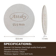 Load image into Gallery viewer, Attsky 53.5mm Espresso Puck Screen for 54mm Portafilter | 316 Stainless Steel, 1.7mm Thickness, 150um Mesh, Prevents Channeling, Even Water Distribution, Reusable, Dishwasher Safe