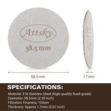 Load image into Gallery viewer, Attsky 58.5mm Espresso Puck Screen for 58mm Portafilter | 316 Stainless Steel, 1.7mm Thickness, 150um Mesh, Prevents Channeling, Even Water Distribution, Reusable, Dishwasher Safe